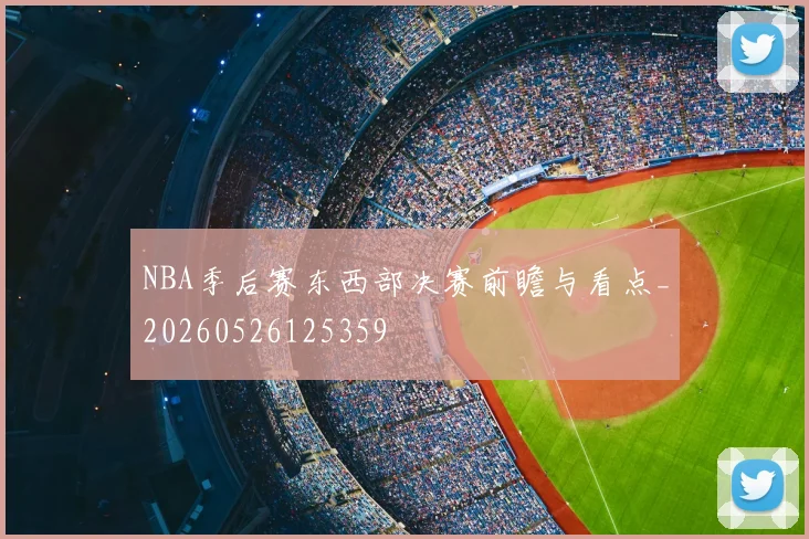 NBA季后赛东西部决赛前瞻与看点_20260526125359