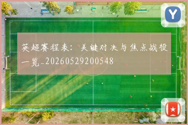 英超赛程表：关键对决与焦点战役一览_20260529200548