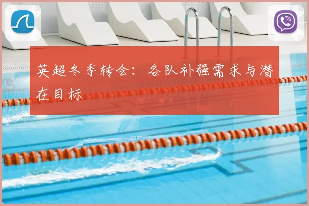 英超冬季转会：各队补强需求与潜在目标