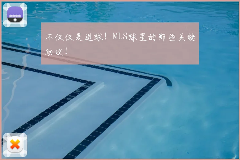不仅仅是进球！MLS球星的那些关键助攻！