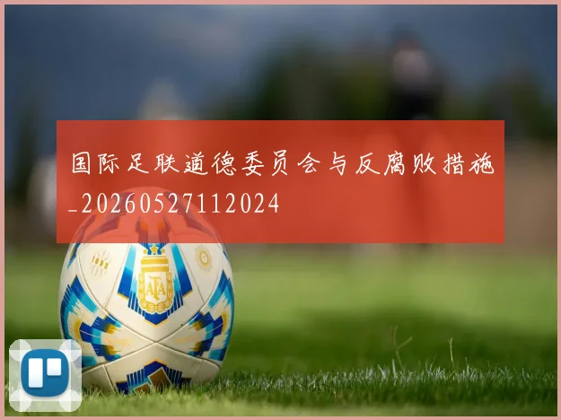 国际足联道德委员会与反腐败措施_20260527112024