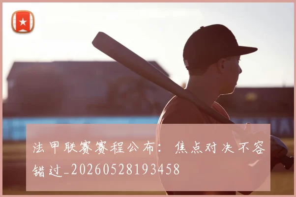 法甲联赛赛程公布：焦点对决不容错过_20260528193458