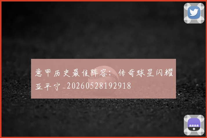 意甲历史最佳阵容：传奇球星闪耀亚平宁_20260528192918