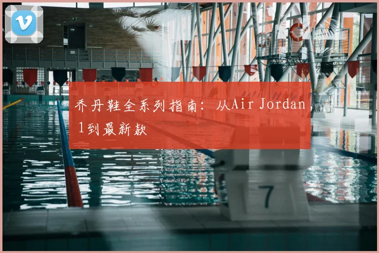 乔丹鞋全系列指南：从Air Jordan 1到最新款