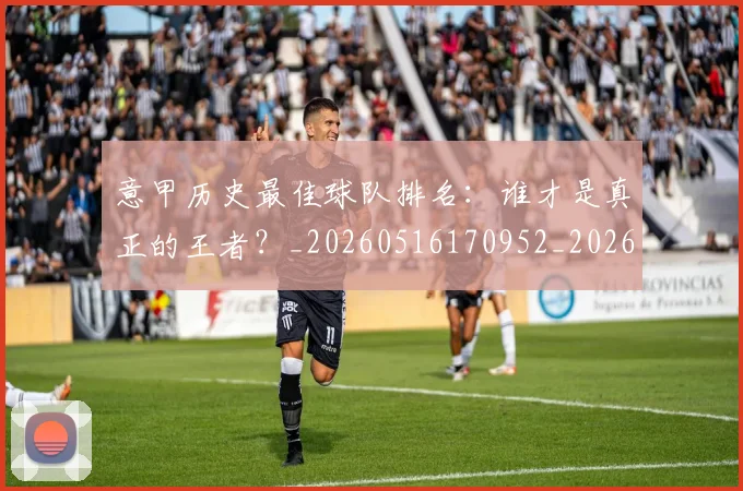 意甲历史最佳球队排名：谁才是真正的王者？_20260516170952_20260609193750