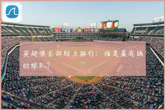 英超俱乐部财力排行：谁是最有钱的球队？