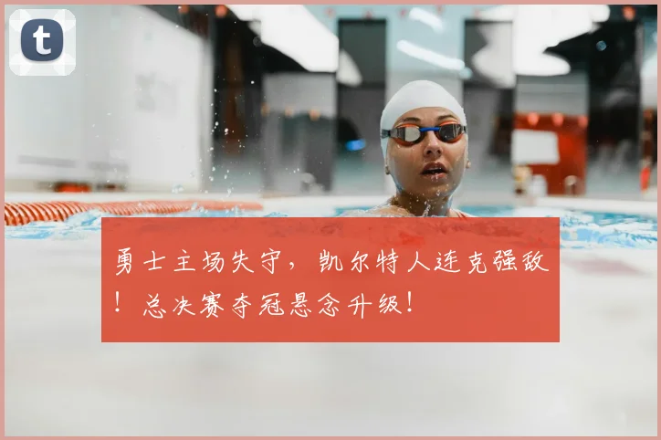 勇士主场失守，凯尔特人连克强敌！总决赛夺冠悬念升级！