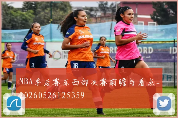NBA季后赛东西部决赛前瞻与看点_20260526125359