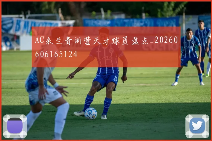 AC米兰青训营天才球员盘点_20260606165124