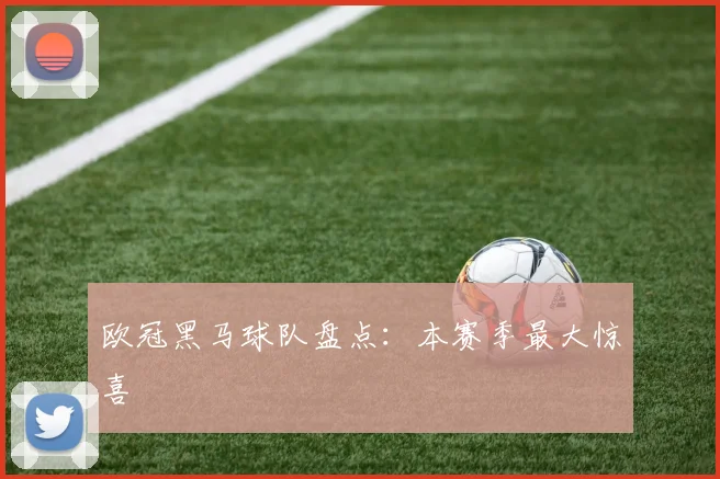 欧冠黑马球队盘点：本赛季最大惊喜