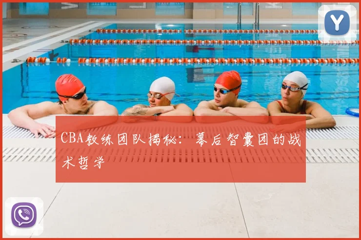 CBA教练团队揭秘:幕后智囊团的战术哲学