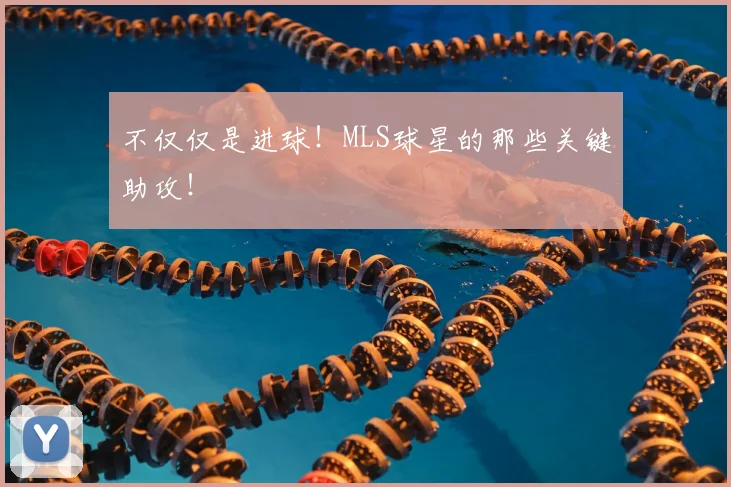 不仅仅是进球！MLS球星的那些关键助攻！