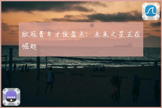 欧冠青年才俊盘点：未来之星正在崛起