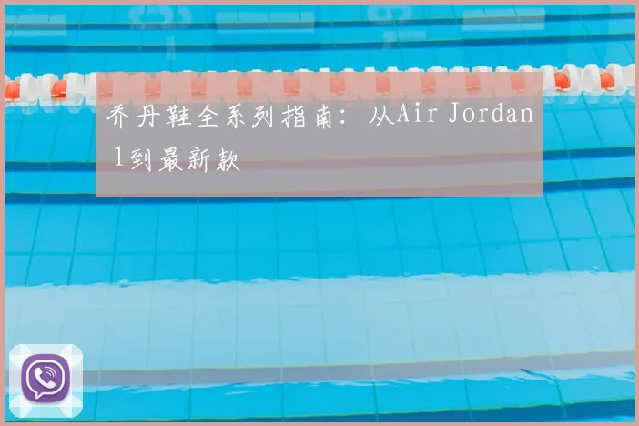 乔丹鞋全系列指南：从Air Jordan 1到最新款