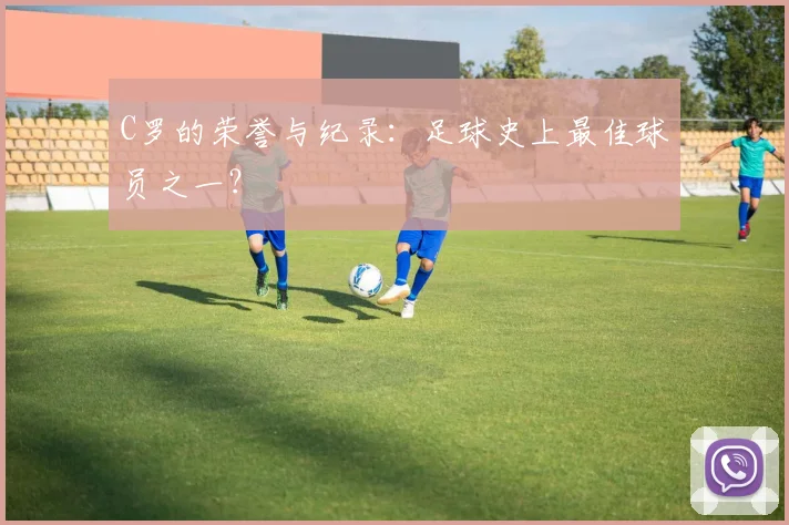 C罗的荣誉与纪录：足球史上最佳球员之一？