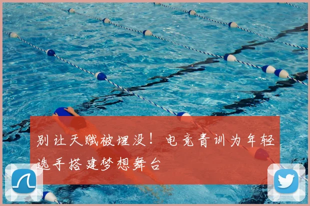别让天赋被埋没！电竞青训为年轻选手搭建梦想舞台