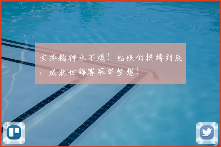 女排精神永不熄！姑娘们拼搏到底，成就世锦赛冠军梦想！