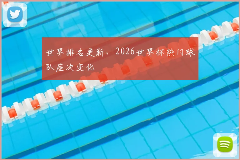 世界排名更新，2026世界杯热门球队座次变化