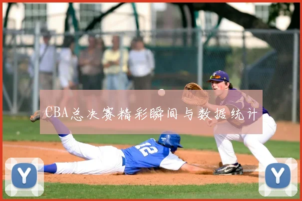 CBA总决赛精彩瞬间与数据统计